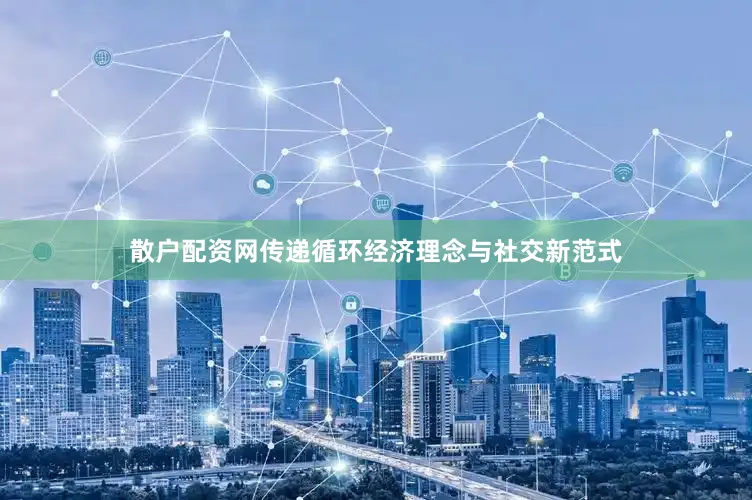 散户配资网传递循环经济理念与社交新范式