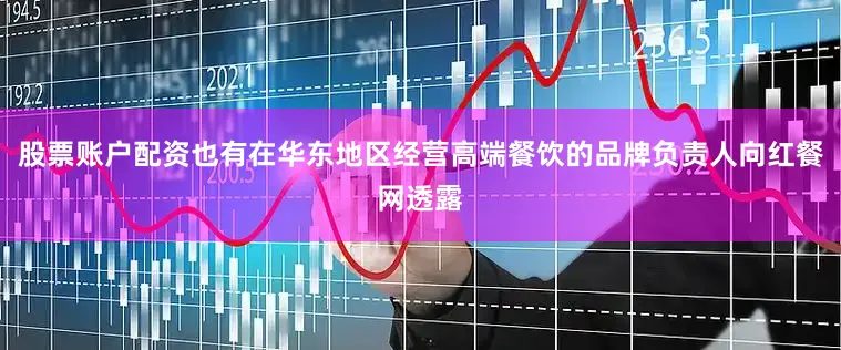 股票账户配资也有在华东地区经营高端餐饮的品牌负责人向红餐网透露
