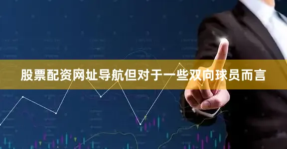 股票配资网址导航但对于一些双向球员而言