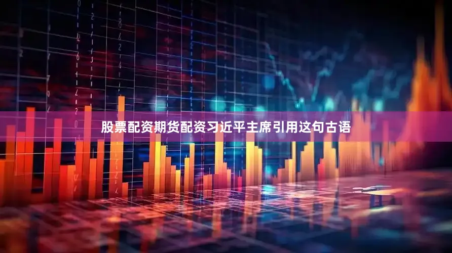 股票配资期货配资习近平主席引用这句古语
