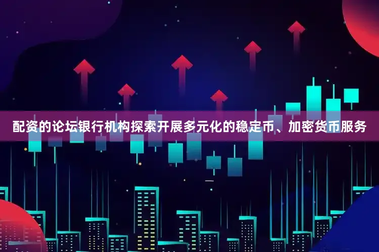 配资的论坛银行机构探索开展多元化的稳定币、加密货币服务