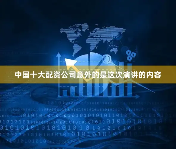 中国十大配资公司意外的是这次演讲的内容
