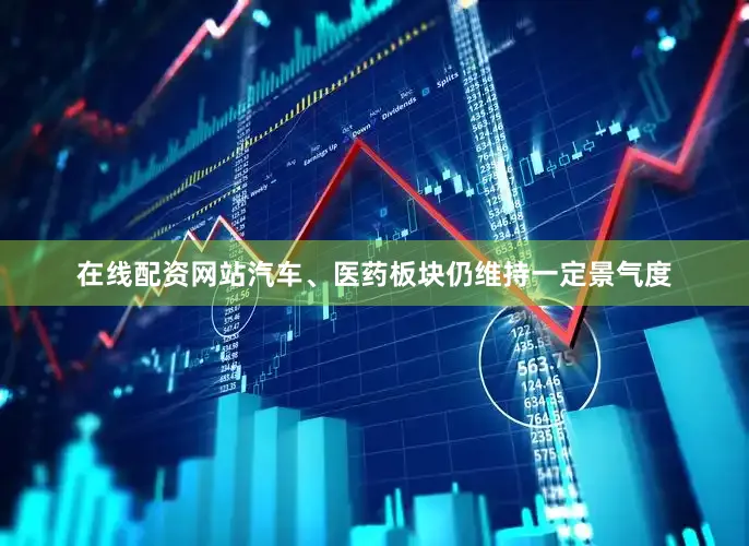 在线配资网站汽车、医药板块仍维持一定景气度