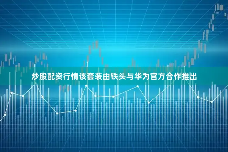 炒股配资行情该套装由铁头与华为官方合作推出