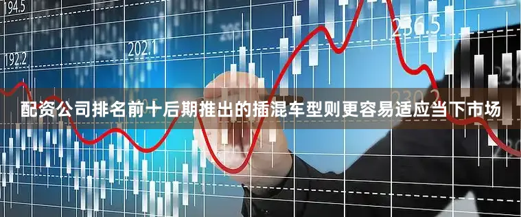 配资公司排名前十后期推出的插混车型则更容易适应当下市场