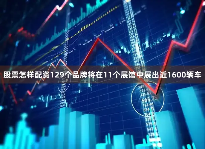 股票怎样配资129个品牌将在11个展馆中展出近1600辆车