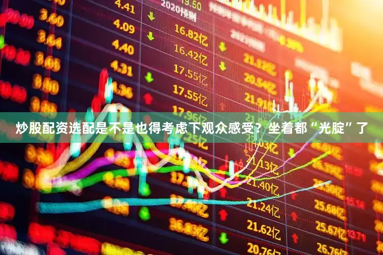 炒股配资选配是不是也得考虑下观众感受？坐着都“光腚”了