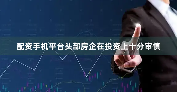 配资手机平台头部房企在投资上十分审慎