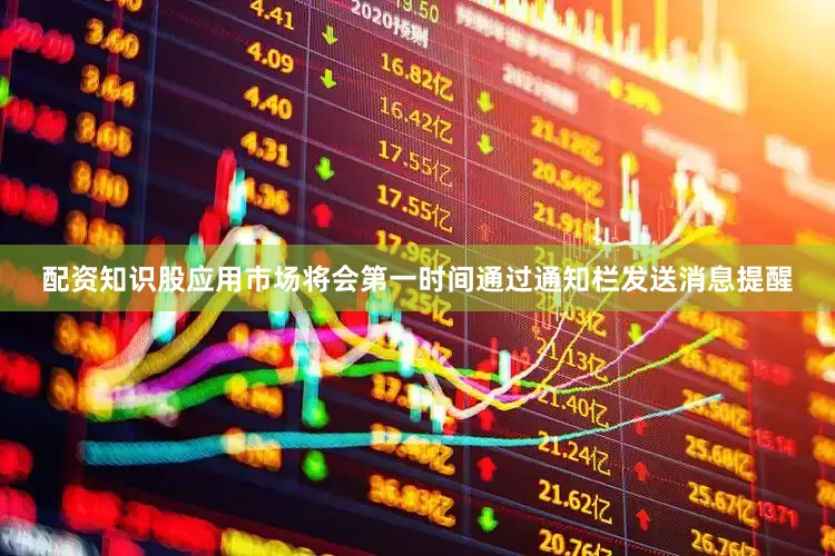 配资知识股应用市场将会第一时间通过通知栏发送消息提醒