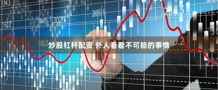 炒股杠杆配资 外人看着不可能的事情