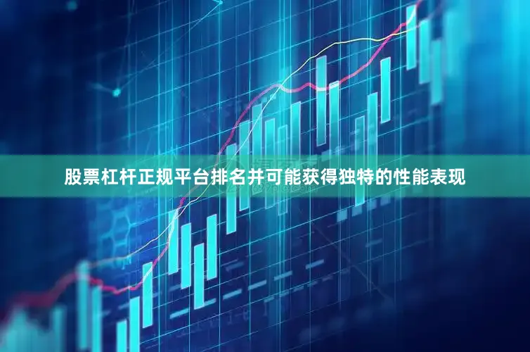 股票杠杆正规平台排名并可能获得独特的性能表现