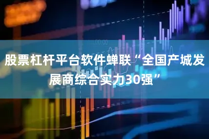 股票杠杆平台软件蝉联“全国产城发展商综合实力30强”