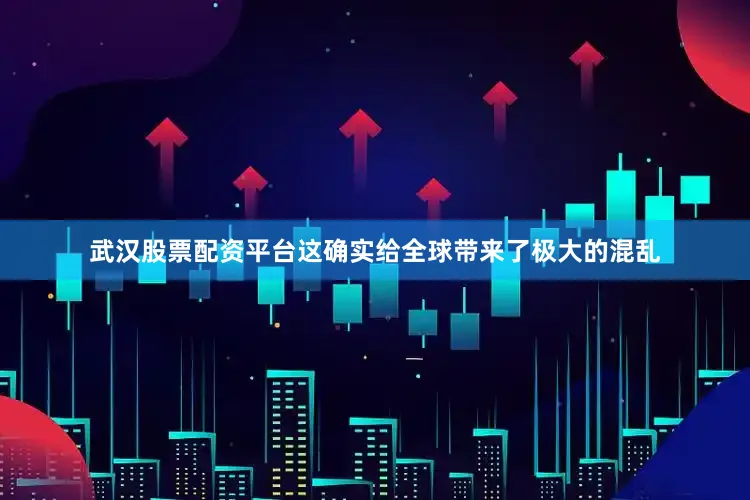 武汉股票配资平台这确实给全球带来了极大的混乱