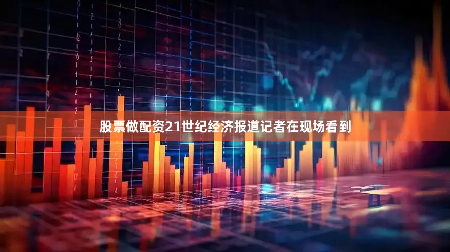 股票做配资21世纪经济报道记者在现场看到