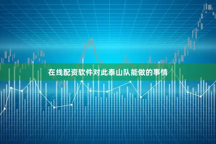 在线配资软件对此泰山队能做的事情