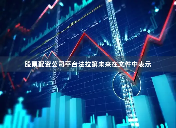 股票配资公司平台法拉第未来在文件中表示