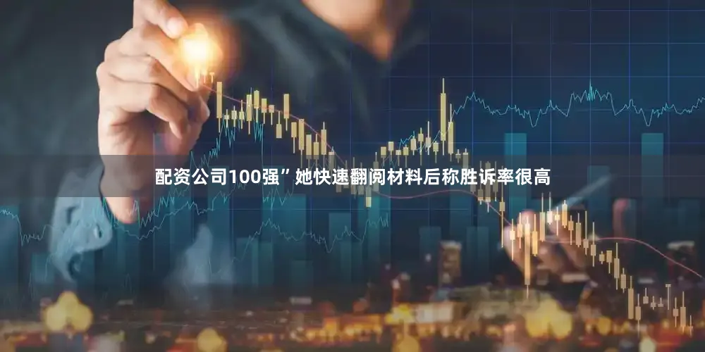 配资公司100强”她快速翻阅材料后称胜诉率很高