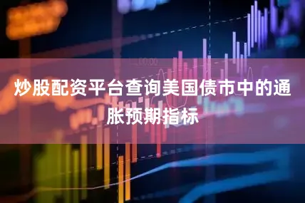 炒股配资平台查询美国债市中的通胀预期指标