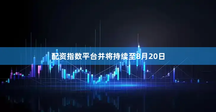配资指数平台并将持续至8月20日