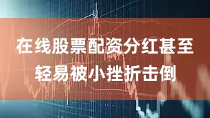 在线股票配资分红甚至轻易被小挫折击倒