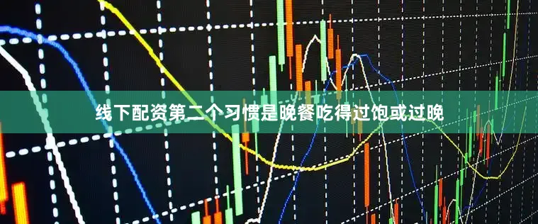 线下配资第二个习惯是晚餐吃得过饱或过晚