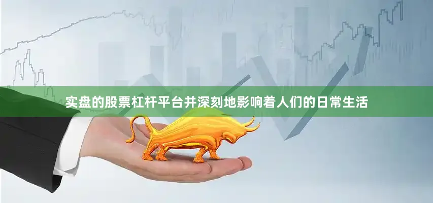 实盘的股票杠杆平台并深刻地影响着人们的日常生活