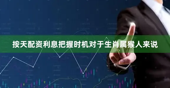 按天配资利息把握时机对于生肖属猴人来说