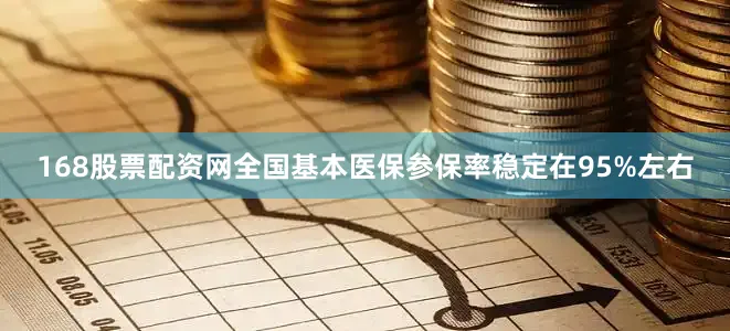 168股票配资网全国基本医保参保率稳定在95%左右