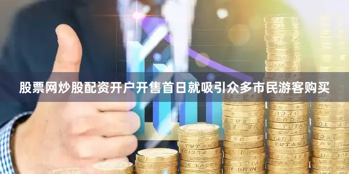 股票网炒股配资开户开售首日就吸引众多市民游客购买