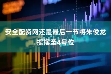 安全配资网还是最后一节将朱俊龙摇摆至4号位