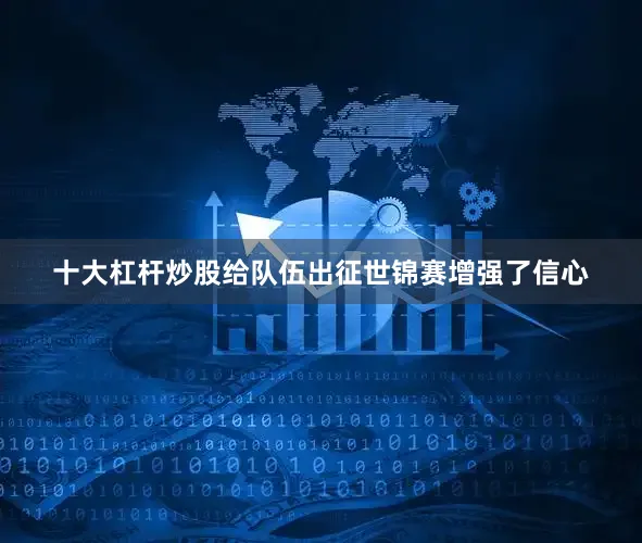 十大杠杆炒股给队伍出征世锦赛增强了信心