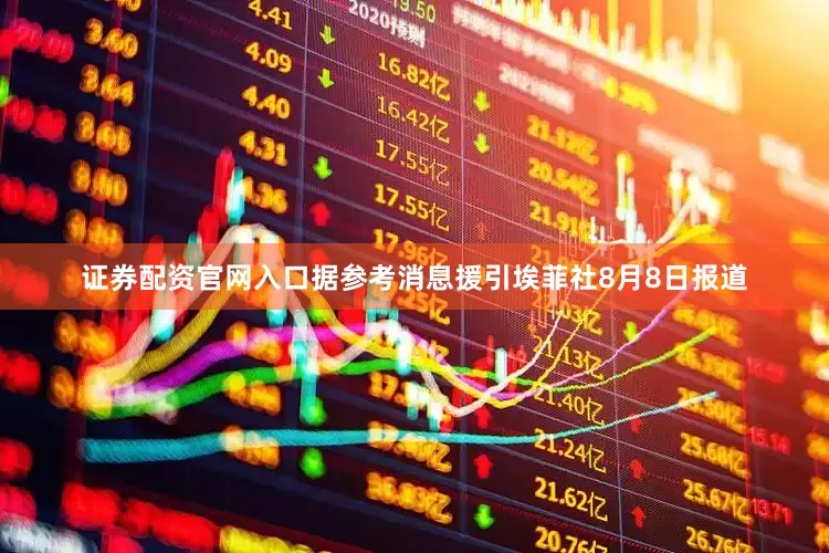 证券配资官网入口据参考消息援引埃菲社8月8日报道