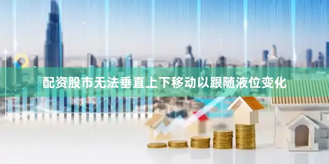 配资股市无法垂直上下移动以跟随液位变化