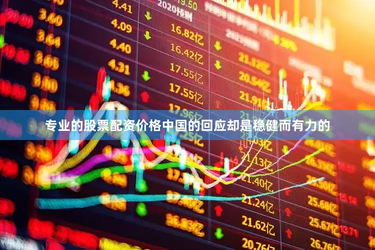 专业的股票配资价格中国的回应却是稳健而有力的