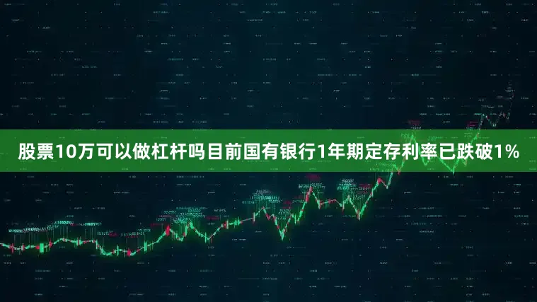 股票10万可以做杠杆吗目前国有银行1年期定存利率已跌破1%