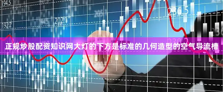 正规炒股配资知识网大灯的下方是标准的几何造型的空气导流槽