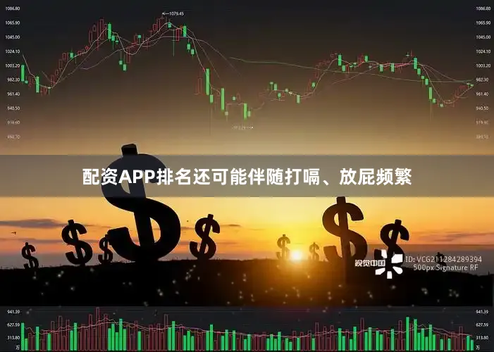 配资APP排名还可能伴随打嗝、放屁频繁