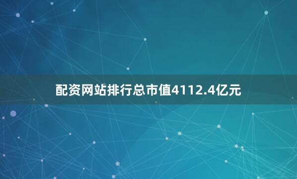 配资网站排行总市值4112.4亿元