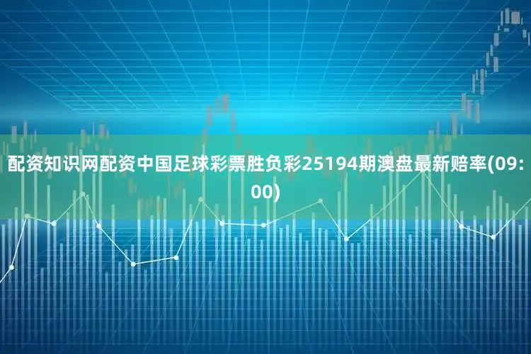 配资知识网配资中国足球彩票胜负彩25194期澳盘最新赔率(09:00)