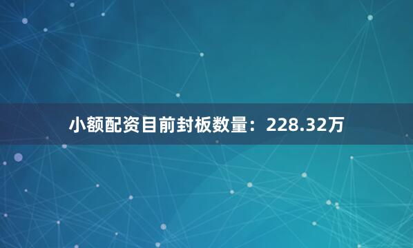 小额配资目前封板数量：228.32万