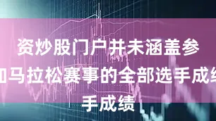 资炒股门户并未涵盖参加马拉松赛事的全部选手成绩
