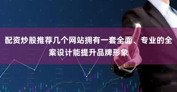 配资炒股推荐几个网站拥有一套全面、专业的全案设计能提升品牌形象