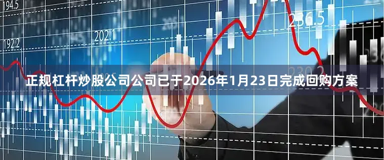 正规杠杆炒股公司公司已于2026年1月23日完成回购方案