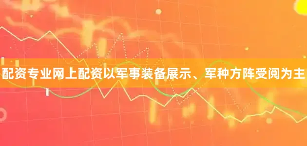 配资专业网上配资以军事装备展示、军种方阵受阅为主