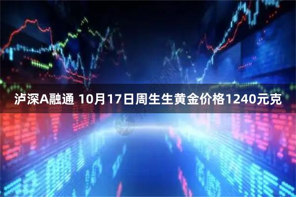 泸深A融通 10月17日周生生黄金价格1240元克