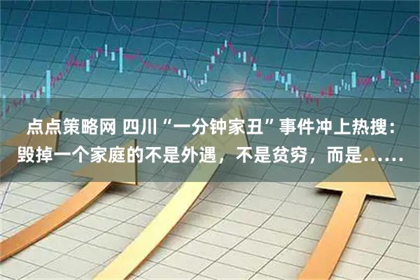 点点策略网 四川“一分钟家丑”事件冲上热搜：毁掉一个家庭的不是外遇，不是贫穷，而是……