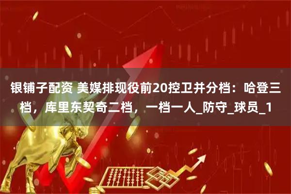 银铺子配资 美媒排现役前20控卫并分档：哈登三档，库里东契奇二档，一档一人_防守_球员_1