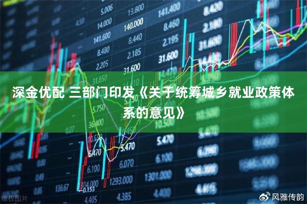 深金优配 三部门印发《关于统筹城乡就业政策体系的意见》