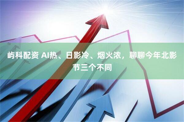 屿科配资 AI热、日影冷、烟火浓，聊聊今年北影节三个不同