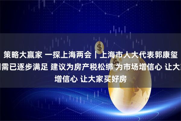 策略大赢家 一探上海两会｜上海市人大代表郭康玺：住房刚需已逐步满足 建议为房产税松绑 为市场增信心 让大家买好房